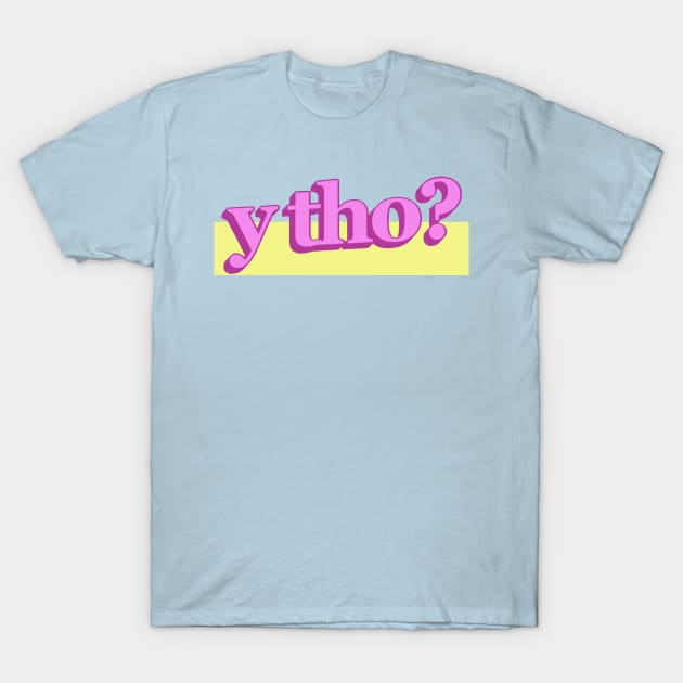 y tho? T-Shirt by polymega